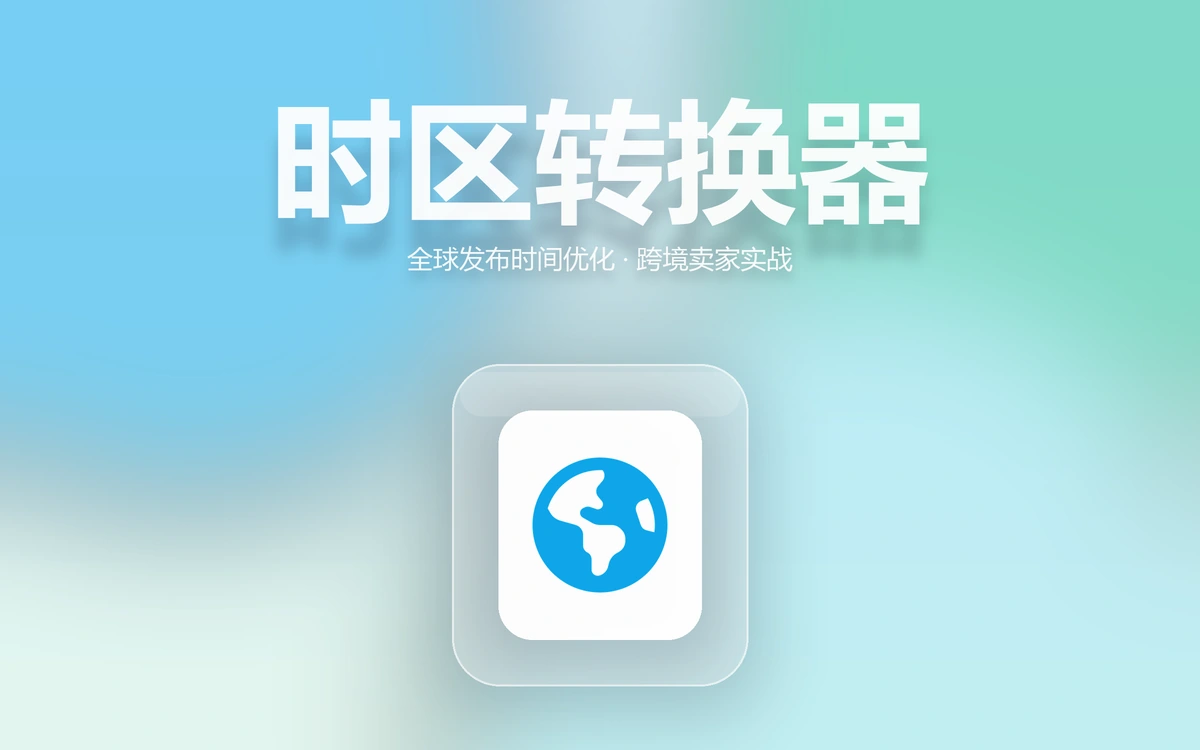 跨境卖家必看：时区转换器实战指南，轻松搞定全球发布时间优化